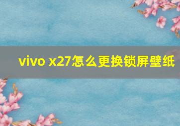 vivo x27怎么更换锁屏壁纸